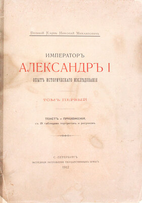[Романов Н.М., великий князь]. Император Александр I. Опыт исторического исследования. В 2 т. Т. 1—2. СПб.: Экспедиция заготовления государственных бумаг, 1912.